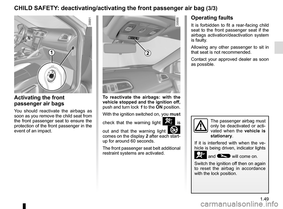 RENAULT KADJAR 2015 1.G Workshop Manual 1.49
CHILD SAFETY: deactivating/activating the front passenger air bag (3/3)
The passenger airbag must 
only be deactivated or acti-
vated when the vehicle is 
stationary.
If it is interfered with whe