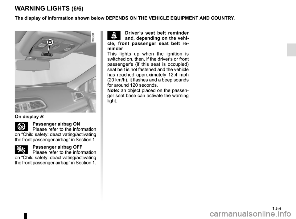 RENAULT KADJAR 2015 1.G Repair Manual 1.59
WARNING LIGHTS (6/6)
The display of information shown below DEPENDS ON THE VEHICLE EQUIPMENT \
AND COUNTRY.
On display B
Passenger airbag ON  
Please refer to the information 
on “Child safety