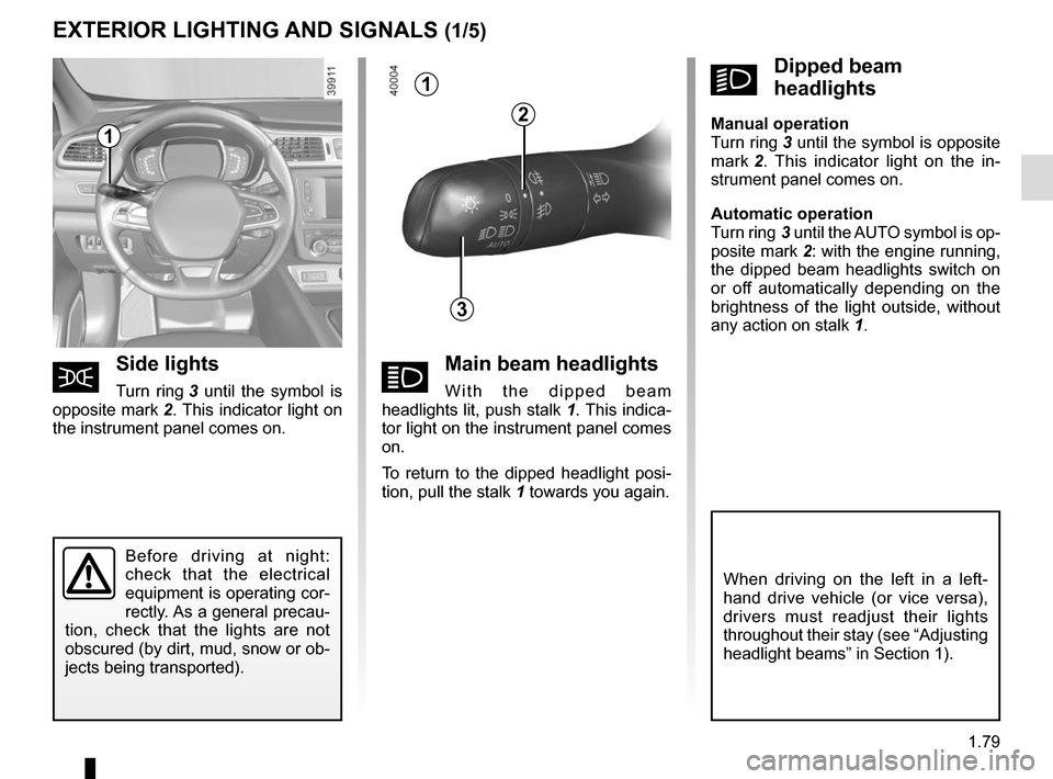 RENAULT KADJAR 2015 1.G Manual Online 1.79
áMain beam headlights
With the dipped beam 
headlights lit, push stalk  1. This indica-
tor light on the instrument panel comes 
on.
To return to the dipped headlight posi-
tion, pull the stalk 
