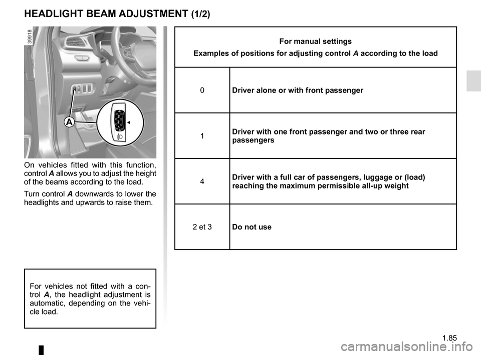 RENAULT KADJAR 2015 1.G Owners Manual 1.85
HEADLIGHT BEAM ADJUSTMENT (1/2)
On vehicles fitted with this function,
control A allows you to adjust the height
of the beams according to the load.
Turn control A downwards to lower the
headl RENAULT KADJAR 2015 1.G Owners Manual 1.85
HEADLIGHT BEAM ADJUSTMENT (1/2)
On vehicles fitted with this function,
control A allows you to adjust the height
of the beams according to the load.
Turn control A downwards to lower the
headl