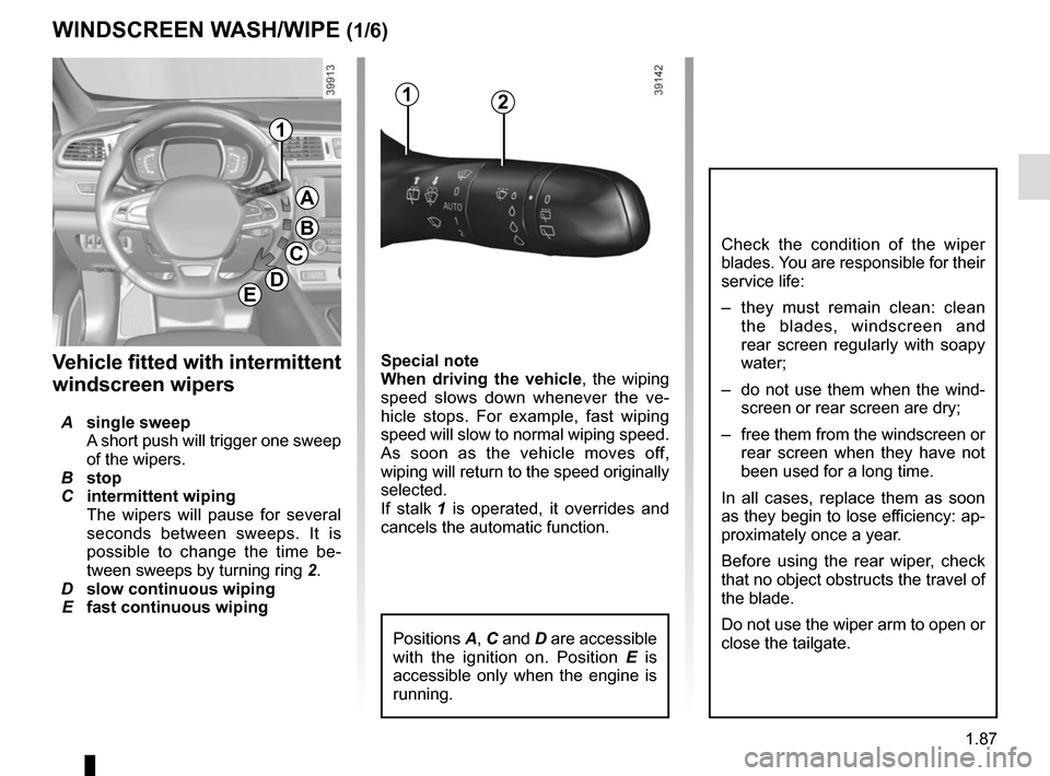 RENAULT KADJAR 2015 1.G Owners Manual 1.87
Special note
When driving the vehicle, the wiping 
speed slows down whenever the ve-
hicle stops. For example, fast wiping 
speed will slow to normal wiping speed. 
As soon as the vehicle moves o