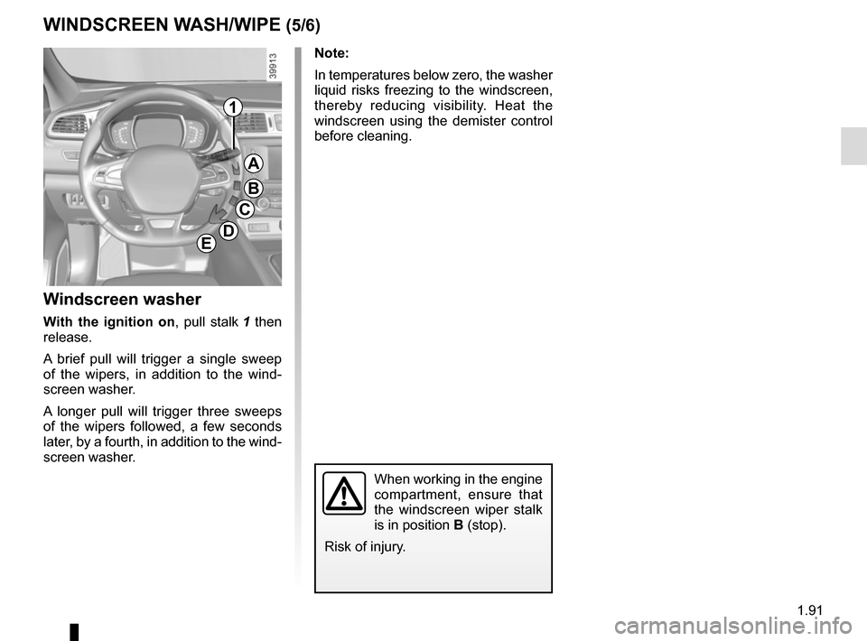 RENAULT KADJAR 2015 1.G Owners Manual 1.91
Note:
In temperatures below zero, the washer
liquid risks freezing to the windscreen,
thereby reducing visibility. Heat the
windscreen using the demister control
before cleaning.
Windscreen w RENAULT KADJAR 2015 1.G Owners Manual 1.91
Note:
In temperatures below zero, the washer
liquid risks freezing to the windscreen,
thereby reducing visibility. Heat the
windscreen using the demister control
before cleaning.
Windscreen w