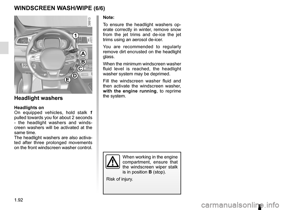 RENAULT KADJAR 2015 1.G Owners Manual 1.92
Note:
To ensure the headlight washers op-
erate correctly in winter, remove snow 
from the jet trims and de-ice the jet 
trims using an aerosol de-icer.
You are recommended to regularly 
remove d