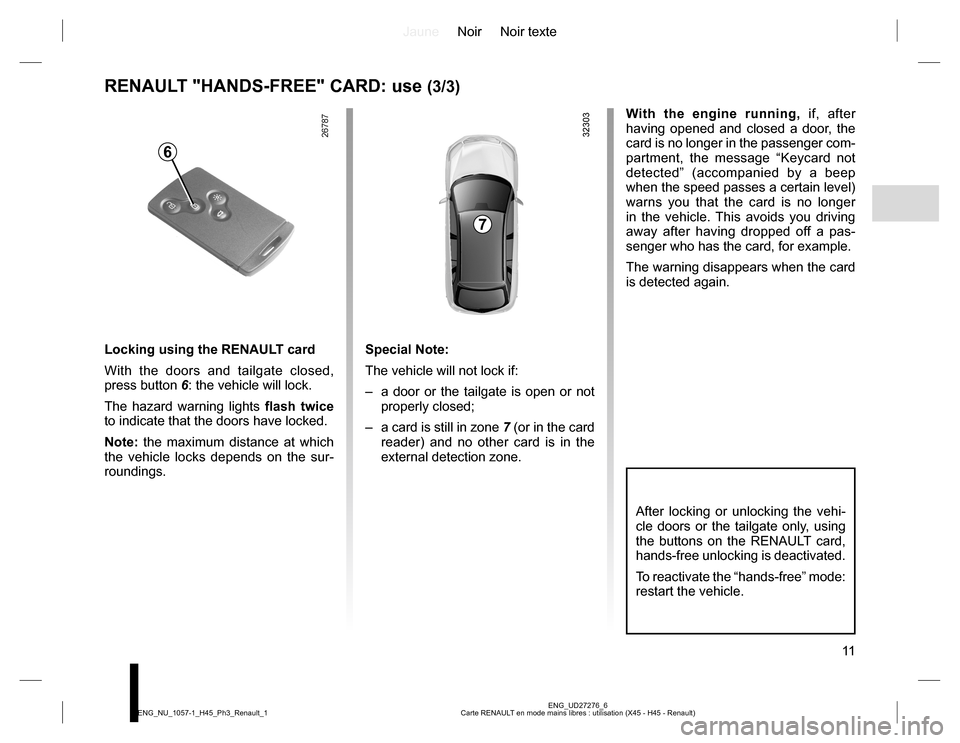 RENAULT KOLEOS 2015 1.G Owners Manual JauneNoir Noir texte
11
ENG_UD27276_6
Carte RENAULT en mode mains libres : utilisation (X45 - H45 - Renault) ENG_NU_1057-1_H45_Ph3_Renault_1
RENAULT "HANDS-FREE" CARD: use (3/3)
With the engine runnin