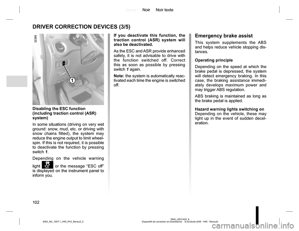 RENAULT KOLEOS 2015 1.G Service Manual JauneNoir Noir texte
102
ENG_UD31422_8
Dispositifs de correction et d’assistance    la conduite (X45 - H45 - Renault) ENG_NU_1057-1_H45_Ph3_Renault_2
DRIVER CORRECTION DEVICES (3/5)
If you deactivat