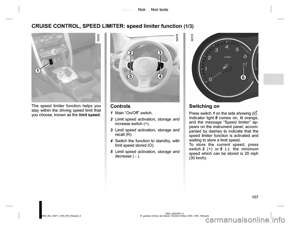 RENAULT KOLEOS 2015 1.G Owners Manual JauneNoir Noir texte
107
ENG_UD27291_6
R  gulateur-limiteur de vitesse : fonction limiteur (X45 - H45 - Renault) ENG_NU_1057-1_H45_Ph3_Renault_2
CRUISE CONTROL, SPEED LIMITER: speed limiter function (