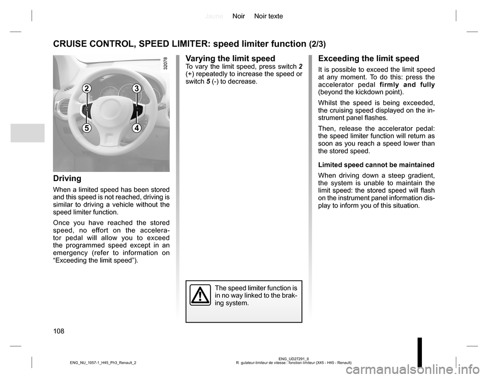 RENAULT KOLEOS 2015 1.G Owners Manual JauneNoir Noir texte
108
ENG_UD27291_6
R  gulateur-limiteur de vitesse : fonction limiteur (X45 - H45 - Renault) ENG_NU_1057-1_H45_Ph3_Renault_2
CRUISE CONTROL, SPEED LIMITER: speed limiter function (