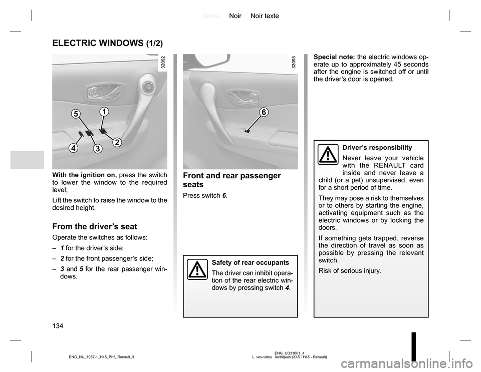 RENAULT KOLEOS 2015 1.G Owners Manual JauneNoir Noir texte
134
ENG_UD31661_4
L  ves-vitres   lectriques (X45 - H45 - Renault) ENG_NU_1057-1_H45_Ph3_Renault_3
ELECTRIC WINDOWS (1/2)
With the ignition on, press the switch 
to lower the wind