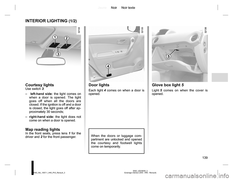 RENAULT KOLEOS 2015 1.G Owners Manual JauneNoir Noir texte
139
ENG_UD23659_3
Eclairage intérieur (X45 - H45 - Renault) ENG_NU_1057-1_H45_Ph3_Renault_3
INTERIOR LIGHTING (1/2)
Courtesy lightsUse switch 3:
– left-hand side: the light co RENAULT KOLEOS 2015 1.G Owners Manual JauneNoir Noir texte
139
ENG_UD23659_3
Eclairage intérieur (X45 - H45 - Renault) ENG_NU_1057-1_H45_Ph3_Renault_3
INTERIOR LIGHTING (1/2)
Courtesy lightsUse switch 3:
– left-hand side: the light co