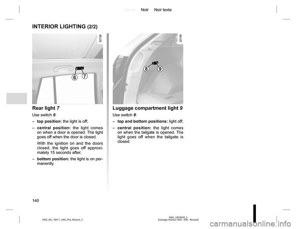 RENAULT KOLEOS 2015 1.G Owners Manual JauneNoir Noir texte
140
ENG_UD23659_3
Eclairage intérieur (X45 - H45 - Renault) ENG_NU_1057-1_H45_Ph3_Renault_3
INTERIOR LIGHTING (2/2)
Rear light 7
Use switch 6:
– top position: the light is off;