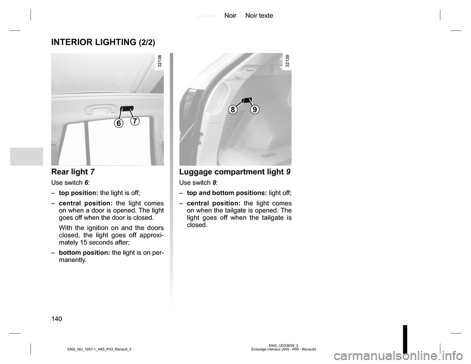 RENAULT KOLEOS 2015 1.G Owners Manual JauneNoir Noir texte
140
ENG_UD23659_3
Eclairage intérieur (X45 - H45 - Renault) ENG_NU_1057-1_H45_Ph3_Renault_3
INTERIOR LIGHTING (2/2)
Rear light 7
Use switch 6:
– top position: the light is off; RENAULT KOLEOS 2015 1.G Owners Manual JauneNoir Noir texte
140
ENG_UD23659_3
Eclairage intérieur (X45 - H45 - Renault) ENG_NU_1057-1_H45_Ph3_Renault_3
INTERIOR LIGHTING (2/2)
Rear light 7
Use switch 6:
– top position: the light is off;