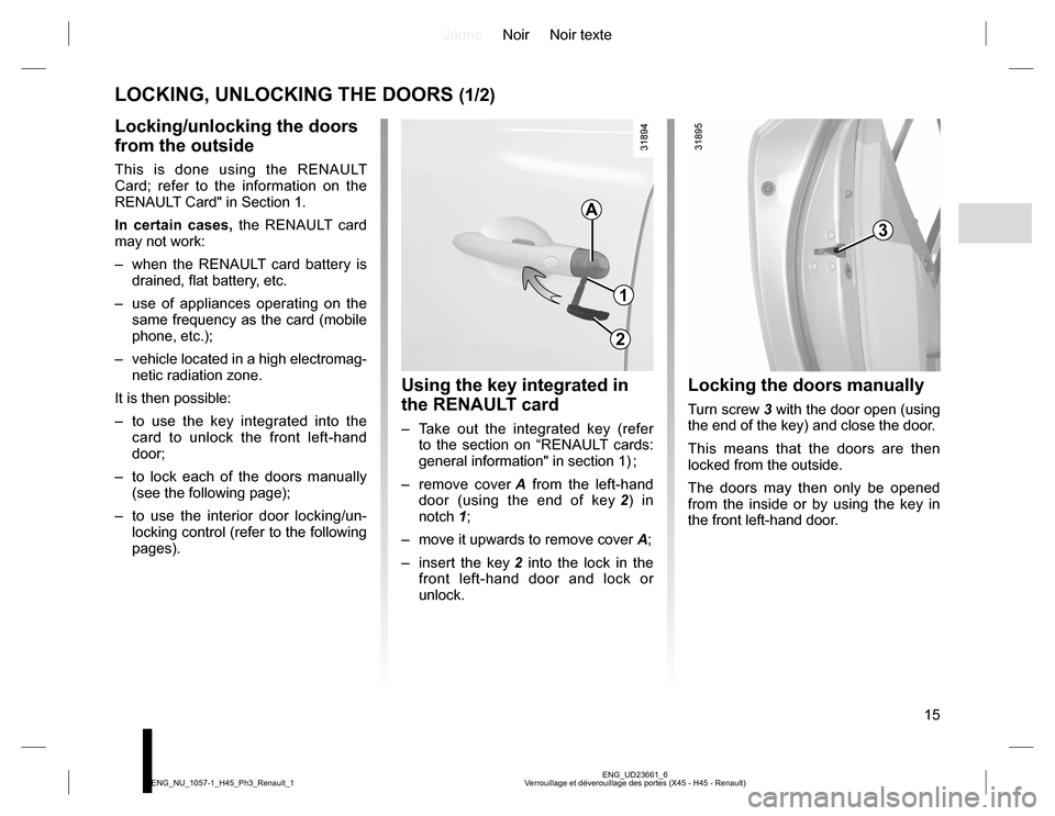 RENAULT KOLEOS 2015 1.G User Guide JauneNoir Noir texte
15
ENG_UD23661_6
Verrouillage et déverouillage des portes (X45 - H45 - Renault) ENG_NU_1057-1_H45_Ph3_Renault_1
LOCKING, UNLOCKING THE DOORS (1/2)
Locking/unlocking the doors 
fr