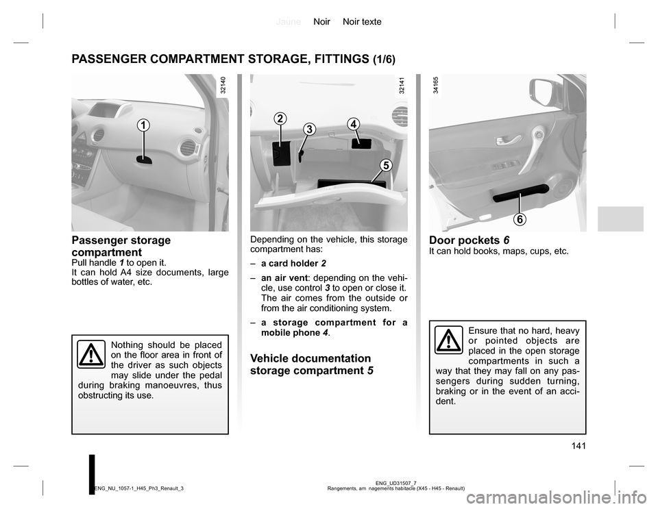 RENAULT KOLEOS 2015 1.G Owners Manual JauneNoir Noir texte
141
ENG_UD31507_7
Rangements, am  nagements habitacle (X45 - H45 - Renault) ENG_NU_1057-1_H45_Ph3_Renault_3
PASSENGER COMPARTMENT STORAGE, FITTINGS (1/6)
Passenger storage 
compar