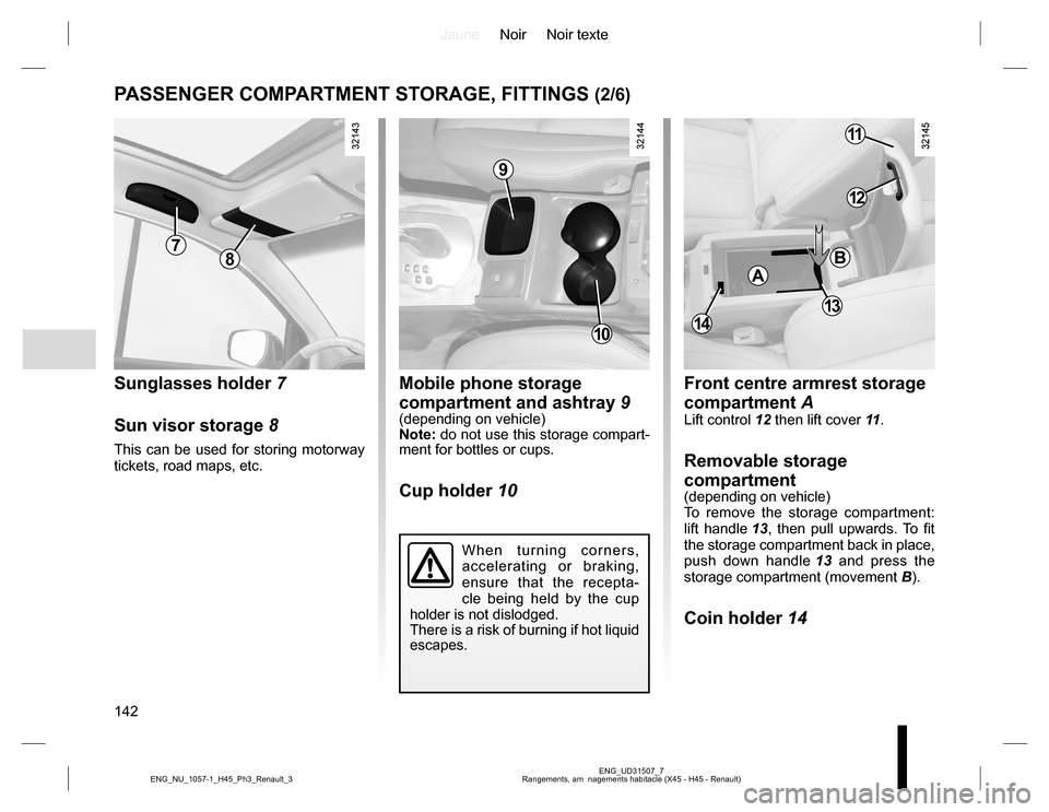 RENAULT KOLEOS 2015 1.G Owners Manual JauneNoir Noir texte
142
ENG_UD31507_7
Rangements, am  nagements habitacle (X45 - H45 - Renault) ENG_NU_1057-1_H45_Ph3_Renault_3
PASSENGER COMPARTMENT STORAGE, FITTINGS (2/6)
Sunglasses holder 7
Sun v