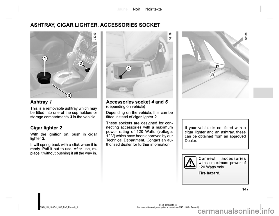 RENAULT KOLEOS 2015 1.G Owners Manual JauneNoir Noir texte
147
ENG_UD28048_6
Cendrier, allume-cigares, prise accessoires (X45 - H45 - Renault) ENG_NU_1057-1_H45_Ph3_Renault_3
ASHTRAY, CIGAR LIGHTER, ACCESSORIES SOCKET
Ashtray 1
This is a 