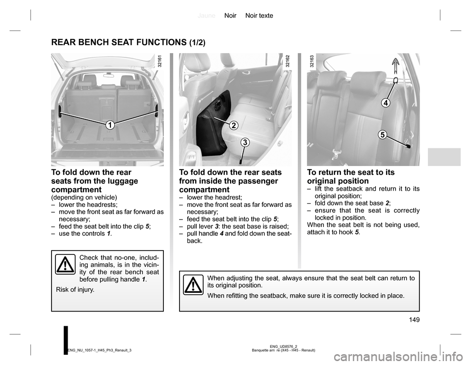 RENAULT KOLEOS 2015 1.G Owners Manual JauneNoir Noir texte
149
ENG_UD8576_2
Banquette arri  re (X45 - H45 - Renault) ENG_NU_1057-1_H45_Ph3_Renault_3
REAR BENCH SEAT FUNCTIONS (1/2)
When adjusting the seat, always ensure that the seat belt