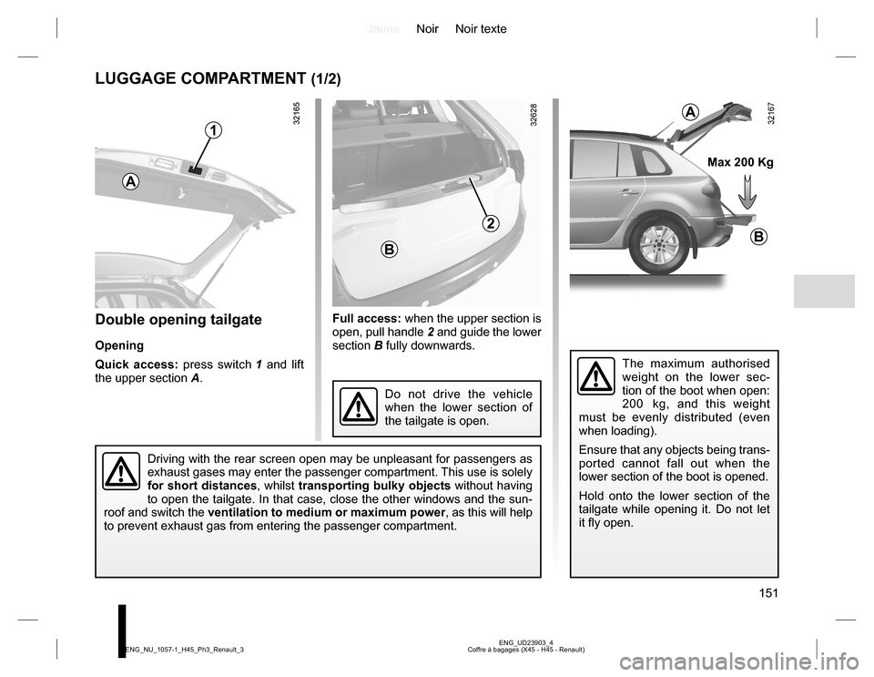 RENAULT KOLEOS 2015 1.G Owners Manual JauneNoir Noir texte
151
ENG_UD23903_4
Coffre à bagages (X45 - H45 - Renault) ENG_NU_1057-1_H45_Ph3_Renault_3
LUGGAGE COMPARTMENT (1/2)
Double opening tailgate
Opening
Quick access: press switch 1 an RENAULT KOLEOS 2015 1.G Owners Manual JauneNoir Noir texte
151
ENG_UD23903_4
Coffre à bagages (X45 - H45 - Renault) ENG_NU_1057-1_H45_Ph3_Renault_3
LUGGAGE COMPARTMENT (1/2)
Double opening tailgate
Opening
Quick access: press switch 1 an