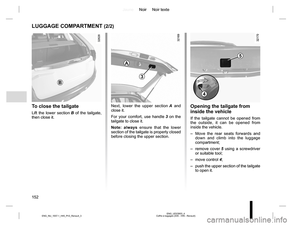 RENAULT KOLEOS 2015 1.G Owners Manual JauneNoir Noir texte
152
ENG_UD23903_4
Coffre à bagages (X45 - H45 - Renault) ENG_NU_1057-1_H45_Ph3_Renault_3
LUGGAGE COMPARTMENT (2/2)
To close the tailgate
Lift the lower section B of the tailgate,