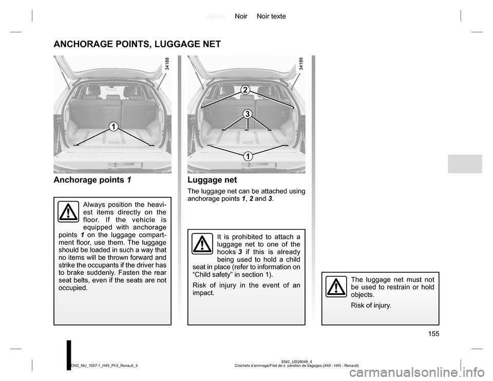 RENAULT KOLEOS 2015 1.G Owners Manual JauneNoir Noir texte
155
ENG_UD28049_4
Crochets d’arrimage/Filet de s  paration de bagages (X45 - H45 - Renault) ENG_NU_1057-1_H45_Ph3_Renault_3
ANCHORAGE POINTS, LUGGAGE NET
Anchorage points 1
It i