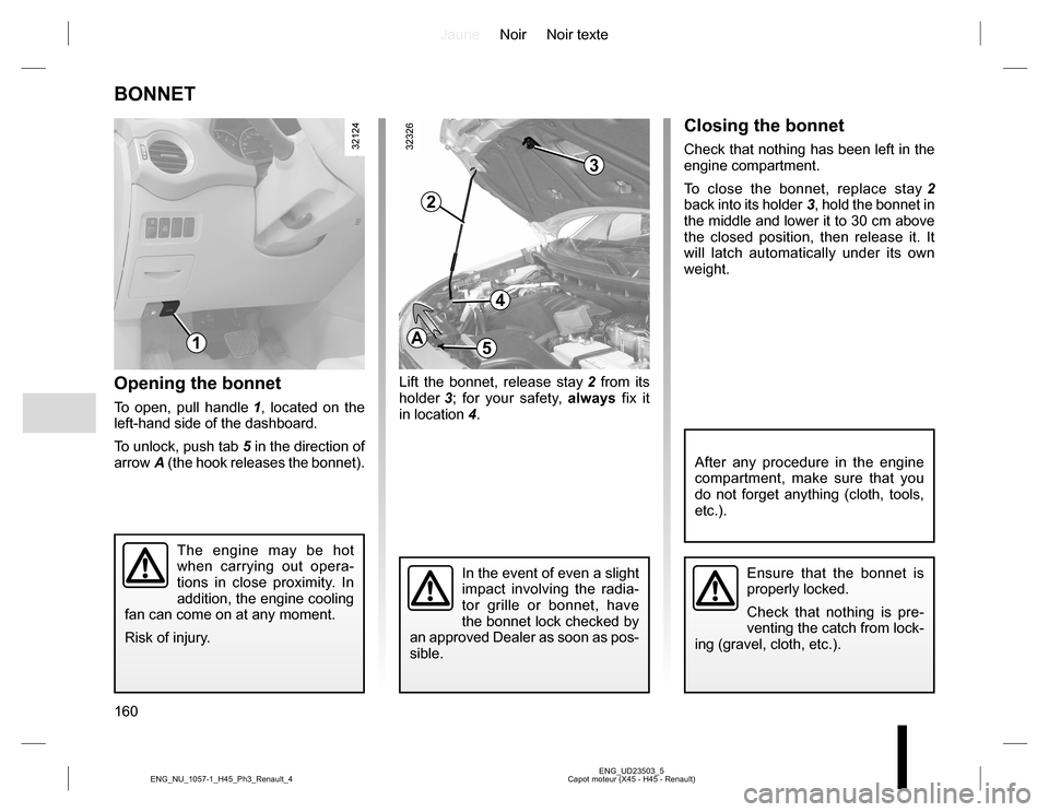 RENAULT KOLEOS 2015 1.G Owners Manual JauneNoir Noir texte
160
ENG_UD23503_5
Capot moteur (X45 - H45 - Renault) ENG_NU_1057-1_H45_Ph3_Renault_4
Opening the bonnet
To open, pull handle 1, located on the 
left-hand side of the dashboard.
To