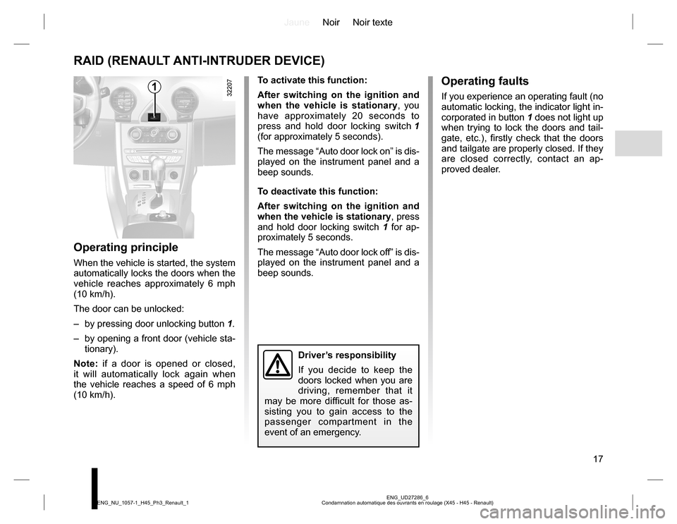 RENAULT KOLEOS 2015 1.G User Guide JauneNoir Noir texte
17
ENG_UD27286_6
Condamnation automatique des ouvrants en roulage (X45 - H45 - Renault) ENG_NU_1057-1_H45_Ph3_Renault_1
RAID (RENAULT ANTI-INTRUDER DEVICE)
Operating principle
Whe