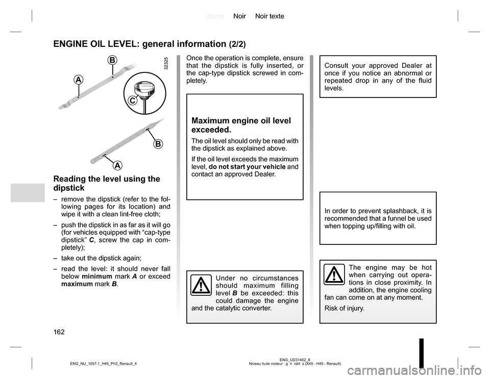 RENAULT KOLEOS 2015 1.G Owners Manual JauneNoir Noir texte
162
ENG_UD31462_8
Niveau huile moteur : g  n  ralit  s (X45 - H45 - Renault) ENG_NU_1057-1_H45_Ph3_Renault_4
ENGINE OIL LEVEL: general information (2/2)
Reading the level using th