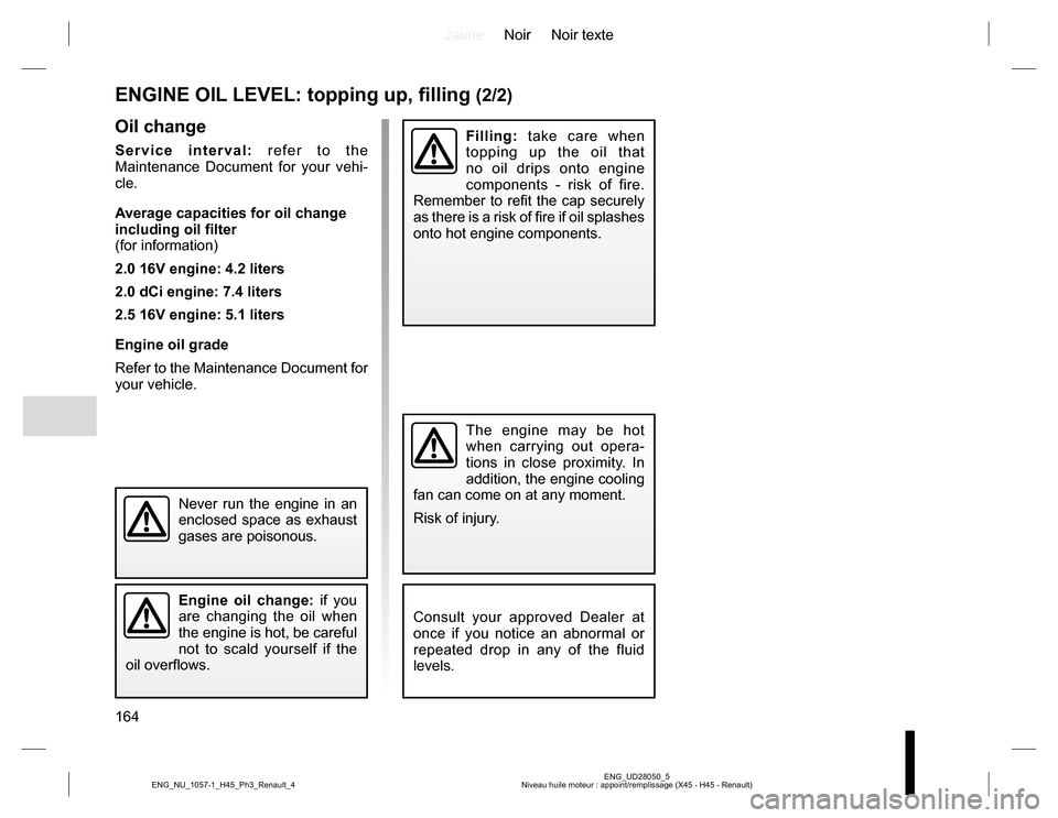 RENAULT KOLEOS 2015 1.G Owners Manual JauneNoir Noir texte
164
ENG_UD28050_5
Niveau huile moteur : appoint/remplissage (X45 - H45 - Renault) ENG_NU_1057-1_H45_Ph3_Renault_4
Oil change
Service interval: refer to the
Maintenance Document f RENAULT KOLEOS 2015 1.G Owners Manual JauneNoir Noir texte
164
ENG_UD28050_5
Niveau huile moteur : appoint/remplissage (X45 - H45 - Renault) ENG_NU_1057-1_H45_Ph3_Renault_4
Oil change
Service interval: refer to the
Maintenance Document f