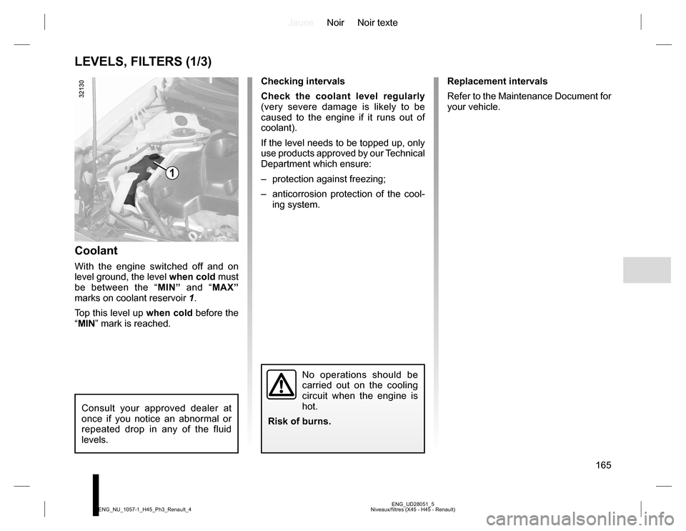 RENAULT KOLEOS 2015 1.G Owners Manual JauneNoir Noir texte
165
ENG_UD28051_5
Niveaux/filtres (X45 - H45 - Renault) ENG_NU_1057-1_H45_Ph3_Renault_4
LEVELS, FILTERS (1/3)
1
Coolant
With the engine switched off and on
level ground, the leve RENAULT KOLEOS 2015 1.G Owners Manual JauneNoir Noir texte
165
ENG_UD28051_5
Niveaux/filtres (X45 - H45 - Renault) ENG_NU_1057-1_H45_Ph3_Renault_4
LEVELS, FILTERS (1/3)
1
Coolant
With the engine switched off and on
level ground, the leve