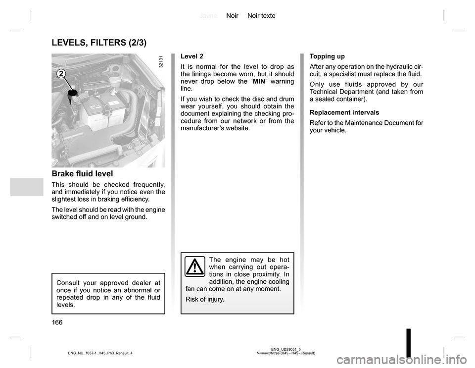 RENAULT KOLEOS 2015 1.G Owners Manual JauneNoir Noir texte
166
ENG_UD28051_5
Niveaux/filtres (X45 - H45 - Renault) ENG_NU_1057-1_H45_Ph3_Renault_4
LEVELS, FILTERS (2/3)
2
Brake fluid level
This should be checked frequently, 
and immediate