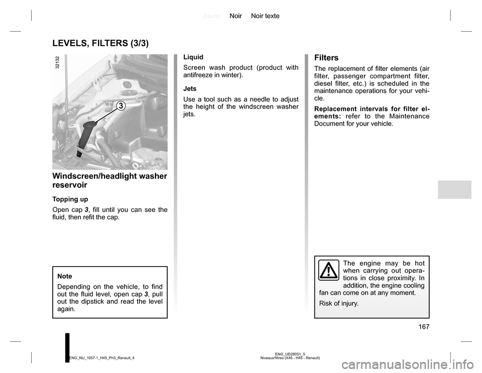 RENAULT KOLEOS 2015 1.G Owners Manual JauneNoir Noir texte
167
ENG_UD28051_5
Niveaux/filtres (X45 - H45 - Renault) ENG_NU_1057-1_H45_Ph3_Renault_4
LEVELS, FILTERS (3/3)
Note
Depending on the vehicle, to find 
out the fluid level, open cap