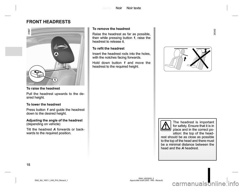 RENAULT KOLEOS 2015 1.G User Guide JauneNoir Noir texte
18
ENG_UD23932_3
Appuis-tête avant (X45 - H45 - Renault) ENG_NU_1057-1_H45_Ph3_Renault_1
FRONT HEADRESTS
To remove the headrest
Raise the headrest as far as possible, 
then while