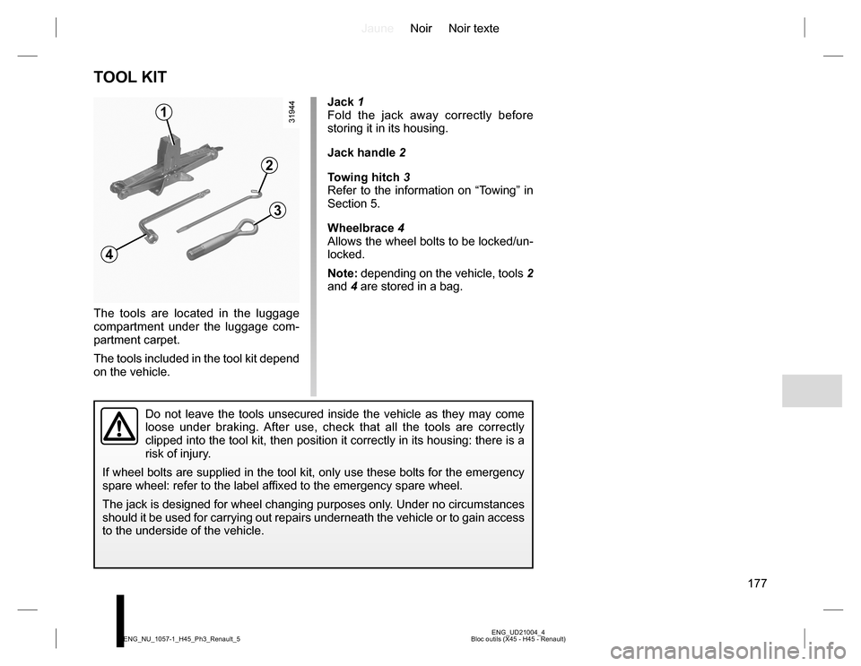 RENAULT KOLEOS 2015 1.G Owners Manual JauneNoir Noir texte
177
ENG_UD21004_4
Bloc outils (X45 - H45 - Renault) ENG_NU_1057-1_H45_Ph3_Renault_5
TOOL KIT
The tools are located in the luggage 
compartment under the luggage com-
partment carp