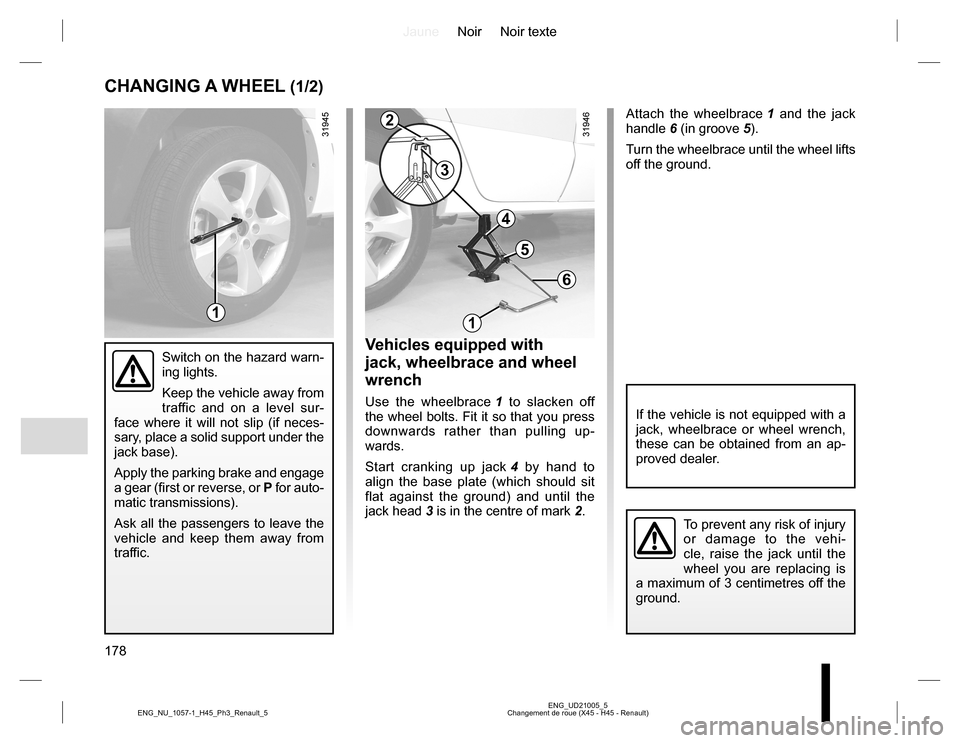 RENAULT KOLEOS 2015 1.G Owners Manual JauneNoir Noir texte
178
ENG_UD21005_5
Changement de roue (X45 - H45 - Renault) ENG_NU_1057-1_H45_Ph3_Renault_5
Attach the wheelbrace 1 and the jack 
handle 6 (in groove 5).
Turn the wheelbrace until 