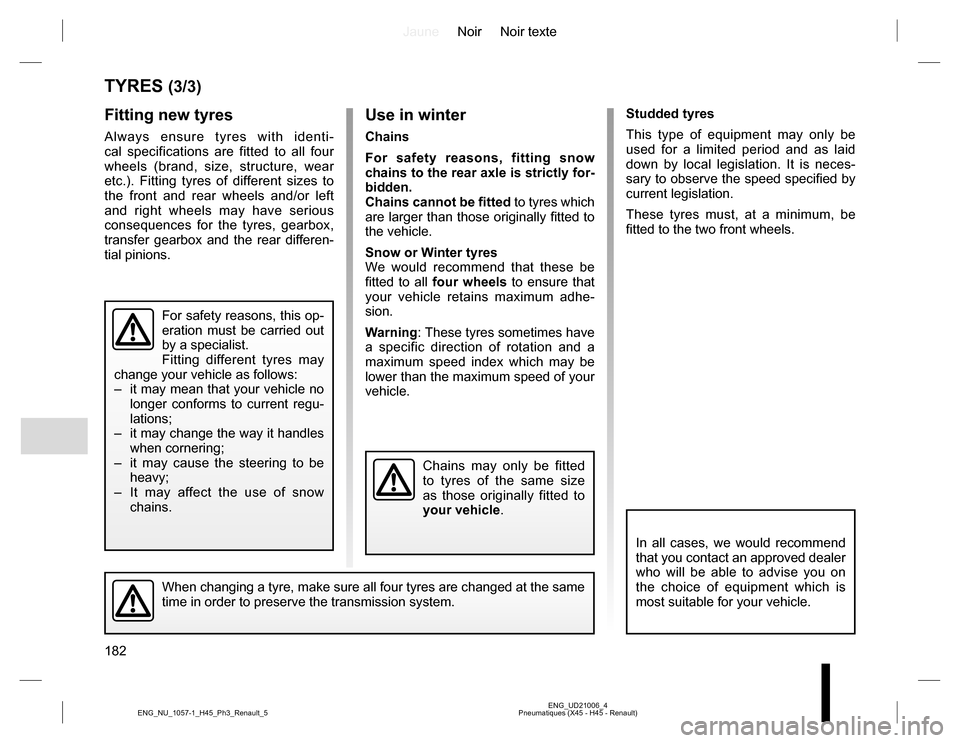 RENAULT KOLEOS 2015 1.G Owners Manual JauneNoir Noir texte
182
ENG_UD21006_4
Pneumatiques (X45 - H45 - Renault) ENG_NU_1057-1_H45_Ph3_Renault_5
Studded tyres
This type of equipment may only be 
used for a limited period and as laid 
down 