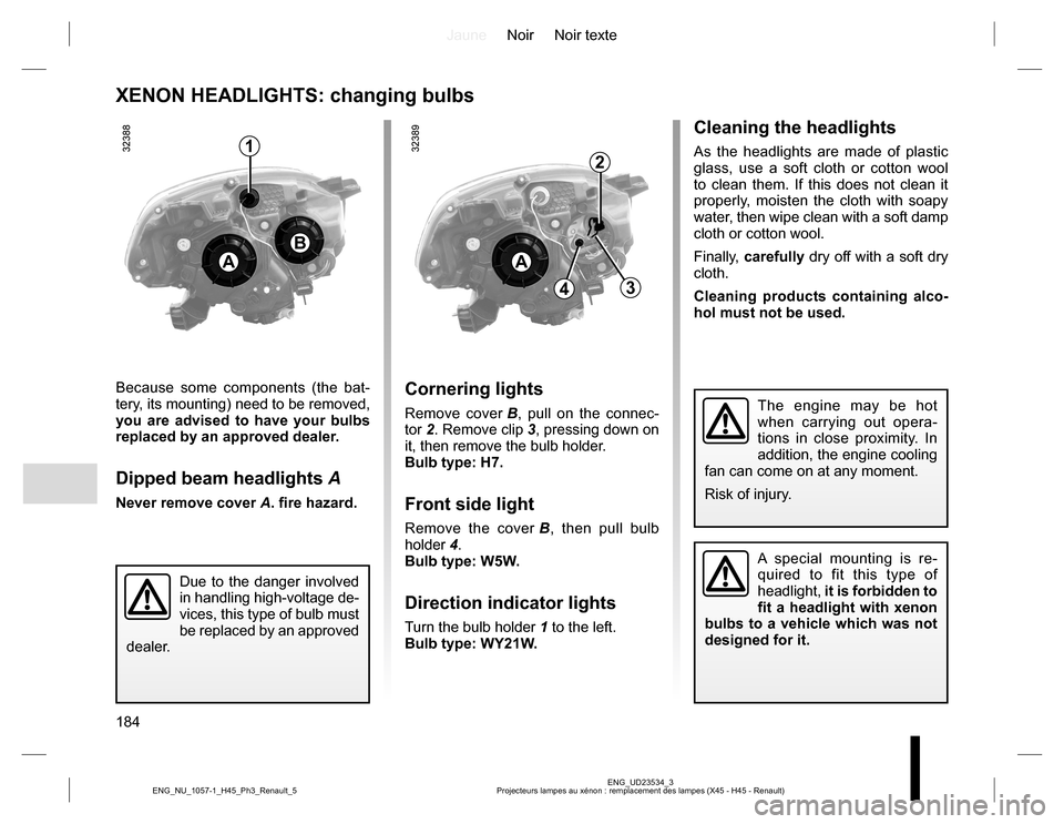 RENAULT KOLEOS 2015 1.G Owners Manual JauneNoir Noir texte
184
ENG_UD23534_3
Projecteurs lampes au xénon : remplacement des lampes (X45 - H45 - Renault) ENG_NU_1057-1_H45_Ph3_Renault_5
Cleaning the headlights
As the headlights are made o