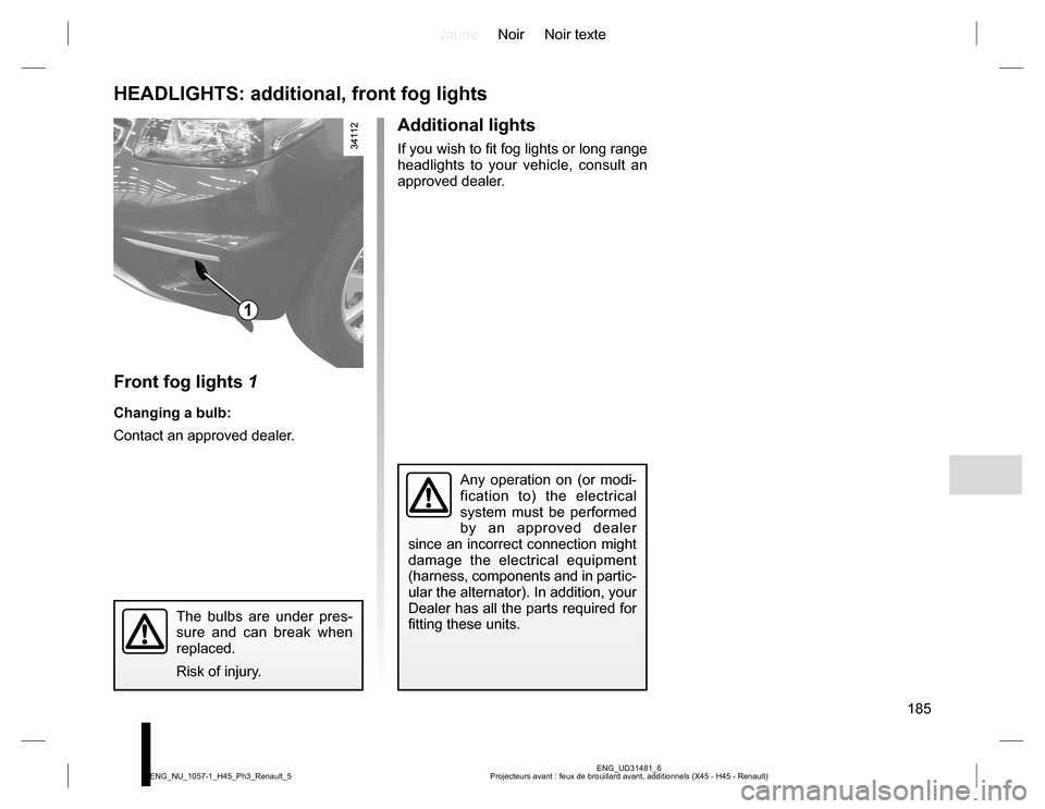 RENAULT KOLEOS 2015 1.G Owners Manual JauneNoir Noir texte
185
ENG_UD31481_6
Projecteurs avant : feux de brouillard avant, additionnels (X45 - H45 - Renault) ENG_NU_1057-1_H45_Ph3_Renault_5
HEADLIGHTS: additional, front fog lights
Front f