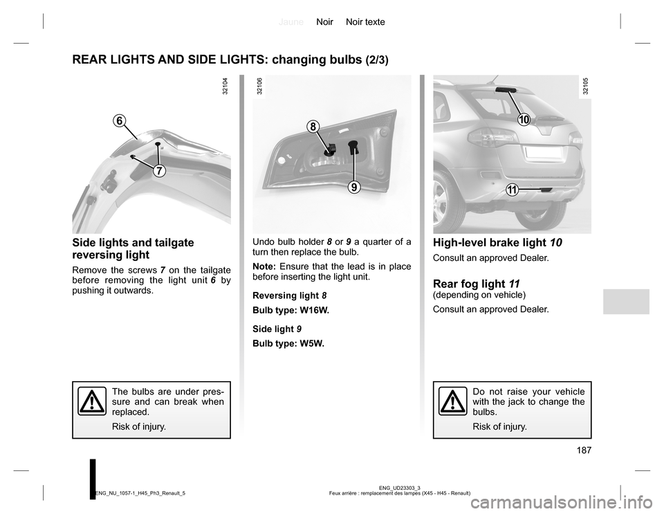 RENAULT KOLEOS 2015 1.G Owners Manual JauneNoir Noir texte
187
ENG_UD23303_3
Feux arrière : remplacement des lampes (X45 - H45 - Renault) ENG_NU_1057-1_H45_Ph3_Renault_5
REAR LIGHTS AND SIDE LIGHTS: changing bulbs (2/3)
Side lights and t