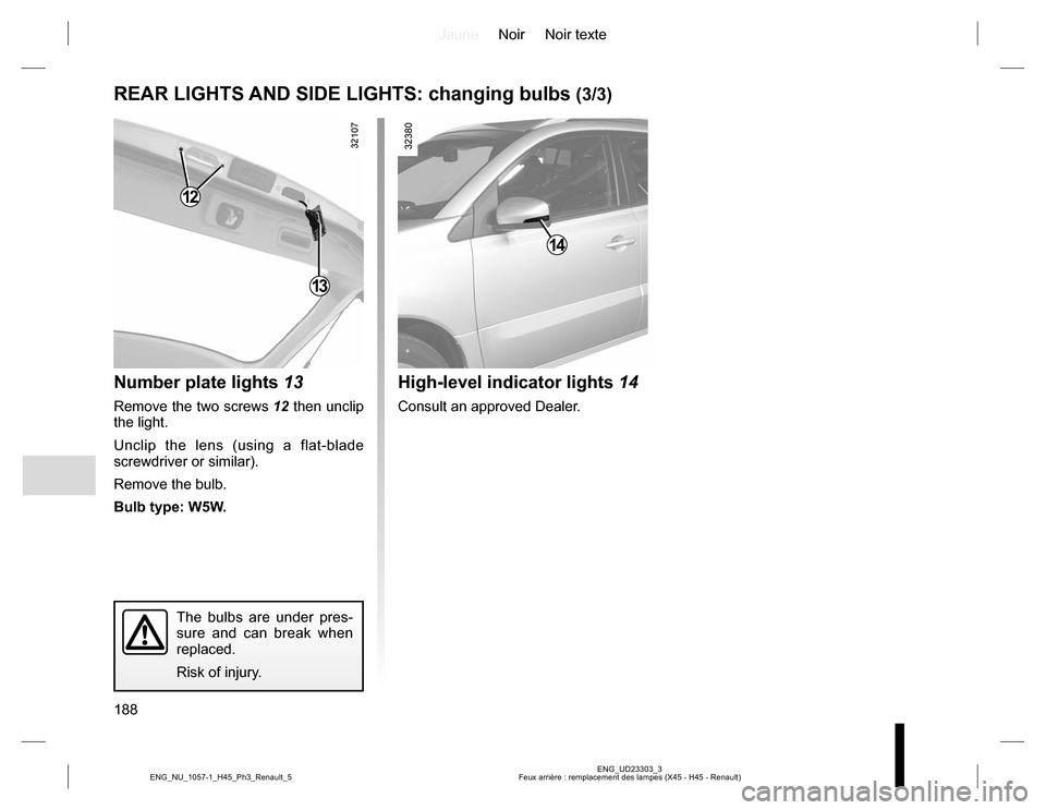 RENAULT KOLEOS 2015 1.G Owners Manual JauneNoir Noir texte
188
ENG_UD23303_3
Feux arrière : remplacement des lampes (X45 - H45 - Renault) ENG_NU_1057-1_H45_Ph3_Renault_5
REAR LIGHTS AND SIDE LIGHTS: changing bulbs (3/3)
Number plate ligh