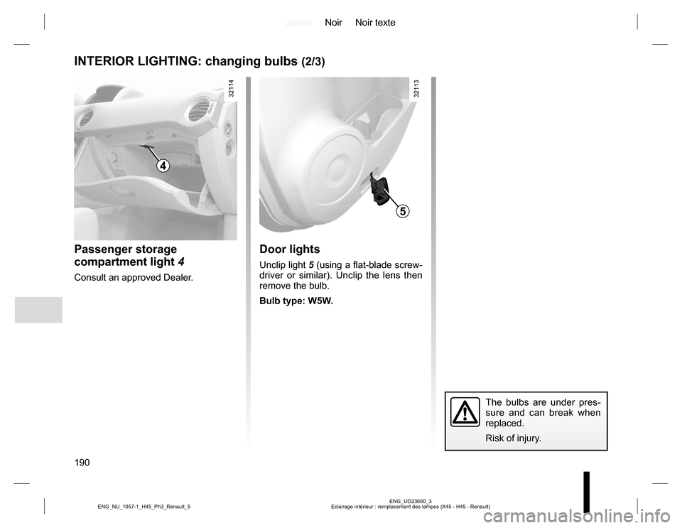 RENAULT KOLEOS 2015 1.G Owners Manual JauneNoir Noir texte
190
ENG_UD23660_3
Eclairage intérieur : remplacement des lampes (X45 - H45 - Renault) ENG_NU_1057-1_H45_Ph3_Renault_5
INTERIOR LIGHTING: changing bulbs (2/3)
Passenger storage
c RENAULT KOLEOS 2015 1.G Owners Manual JauneNoir Noir texte
190
ENG_UD23660_3
Eclairage intérieur : remplacement des lampes (X45 - H45 - Renault) ENG_NU_1057-1_H45_Ph3_Renault_5
INTERIOR LIGHTING: changing bulbs (2/3)
Passenger storage
c