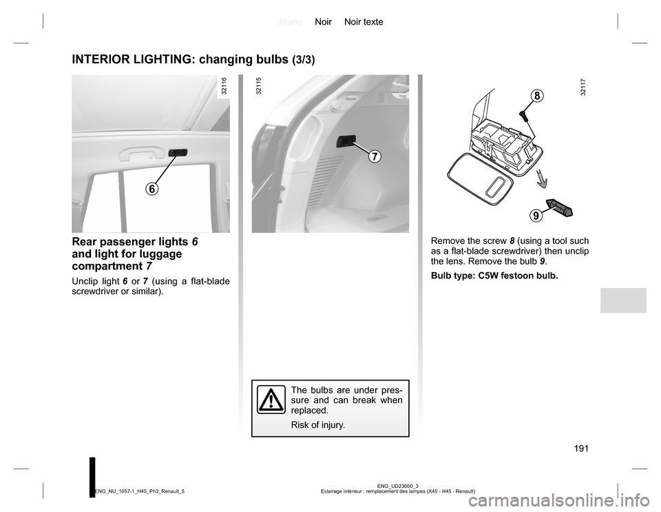 RENAULT KOLEOS 2015 1.G Owners Manual JauneNoir Noir texte
191
ENG_UD23660_3
Eclairage intérieur : remplacement des lampes (X45 - H45 - Renault) ENG_NU_1057-1_H45_Ph3_Renault_5
INTERIOR LIGHTING: changing bulbs (3/3)
Rear passenger light RENAULT KOLEOS 2015 1.G Owners Manual JauneNoir Noir texte
191
ENG_UD23660_3
Eclairage intérieur : remplacement des lampes (X45 - H45 - Renault) ENG_NU_1057-1_H45_Ph3_Renault_5
INTERIOR LIGHTING: changing bulbs (3/3)
Rear passenger light