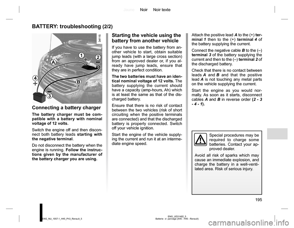 RENAULT KOLEOS 2015 1.G Owners Manual JauneNoir Noir texte
195
ENG_UD31482_5
Batterie : d pannage (X45 - H45 - Renault) ENG_NU_1057-1_H45_Ph3_Renault_5
12
B
3
4
A
Starting the vehicle using the
battery from another vehicle
If you have t RENAULT KOLEOS 2015 1.G Owners Manual JauneNoir Noir texte
195
ENG_UD31482_5
Batterie : d pannage (X45 - H45 - Renault) ENG_NU_1057-1_H45_Ph3_Renault_5
12
B
3
4
A
Starting the vehicle using the
battery from another vehicle
If you have t