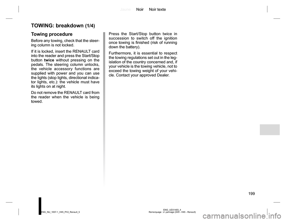 RENAULT KOLEOS 2015 1.G Owners Manual JauneNoir Noir texte
199
ENG_UD31483_4
Remorquage : d pannage (X45 - H45 - Renault) ENG_NU_1057-1_H45_Ph3_Renault_5
TOWING: breakdown (1/4)
Towing procedure
Before any towing, check that the steer-
i RENAULT KOLEOS 2015 1.G Owners Manual JauneNoir Noir texte
199
ENG_UD31483_4
Remorquage : d pannage (X45 - H45 - Renault) ENG_NU_1057-1_H45_Ph3_Renault_5
TOWING: breakdown (1/4)
Towing procedure
Before any towing, check that the steer-
i