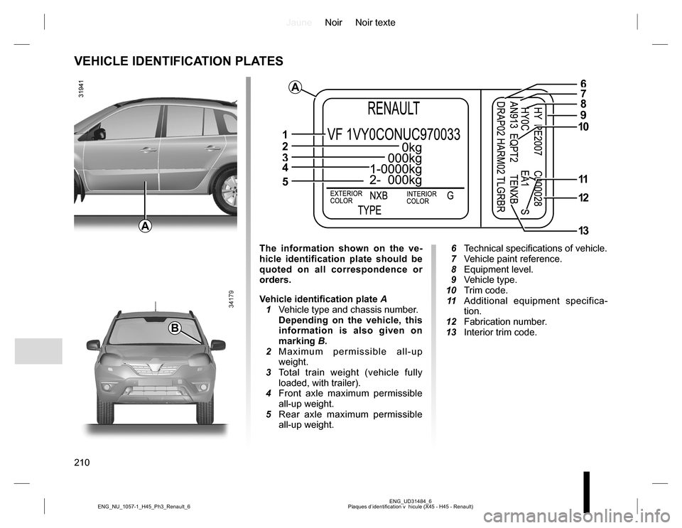 RENAULT KOLEOS 2015 1.G Owners Manual JauneNoir Noir texte
210
ENG_UD31484_6
Plaques d’identification v  hicule (X45 - H45 - Renault) ENG_NU_1057-1_H45_Ph3_Renault_6
VEHICLE IDENTIFICATION PLATES
A
B
A
1
2
34
5
678
9
10
11
12
13
The inf