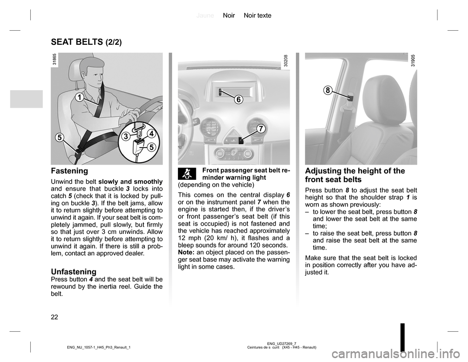 RENAULT KOLEOS 2015 1.G Owners Manual JauneNoir Noir texte
22
ENG_UD27269_7
Ceintures de s  curit   (X45 - H45 - Renault) ENG_NU_1057-1_H45_Ph3_Renault_1
SEAT BELTS (2/2)
Adjusting the height of the 
front seat belts
Press button 8 to adj