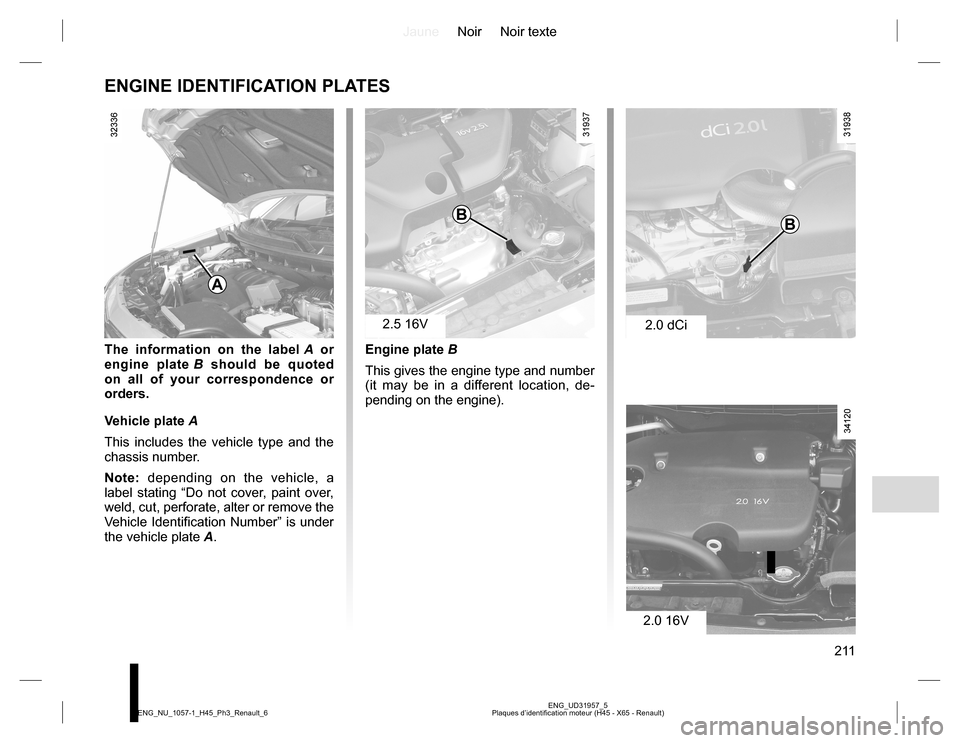 RENAULT KOLEOS 2015 1.G Owners Manual JauneNoir Noir texte
211
ENG_UD31957_5
Plaques d’identification moteur (H45 - X65 - Renault) ENG_NU_1057-1_H45_Ph3_Renault_6
ENGINE IDENTIFICATION PLATES
The information on the label A or 
engine pl