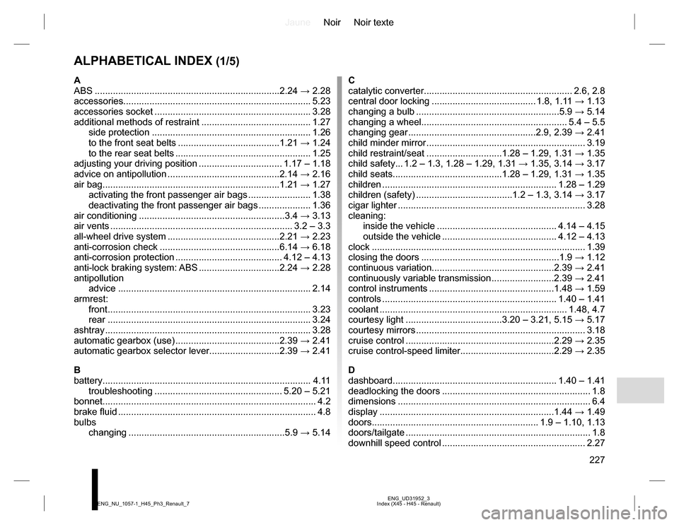 RENAULT KOLEOS 2015 1.G Owners Manual JauneNoir Noir texte
227
ENG_UD31952_3
Index (X45 - H45 - Renault) ENG_NU_1057-1_H45_Ph3_Renault_7
ALPHABETICAL INDEX (1/5)
A
ABS ......................................................................