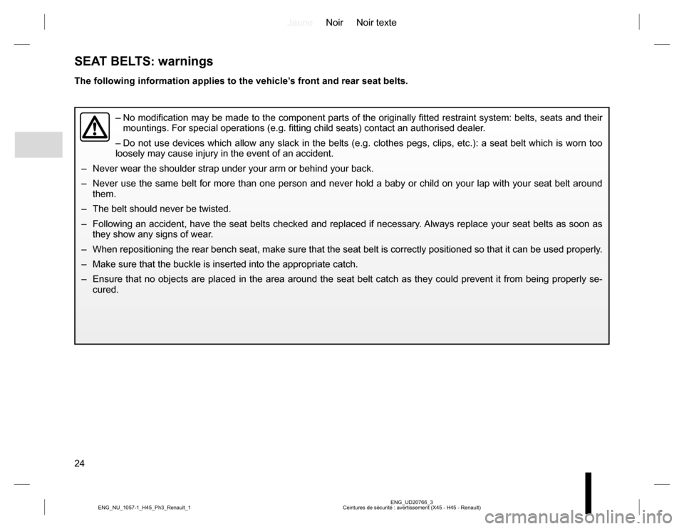 RENAULT KOLEOS 2015 1.G Owners Manual JauneNoir Noir texte
24
ENG_UD20766_3
Ceintures de sécurité : avertissement (X45 - H45 - Renault) ENG_NU_1057-1_H45_Ph3_Renault_1
SEAT BELTS: warnings
The following information applies to the vehicl