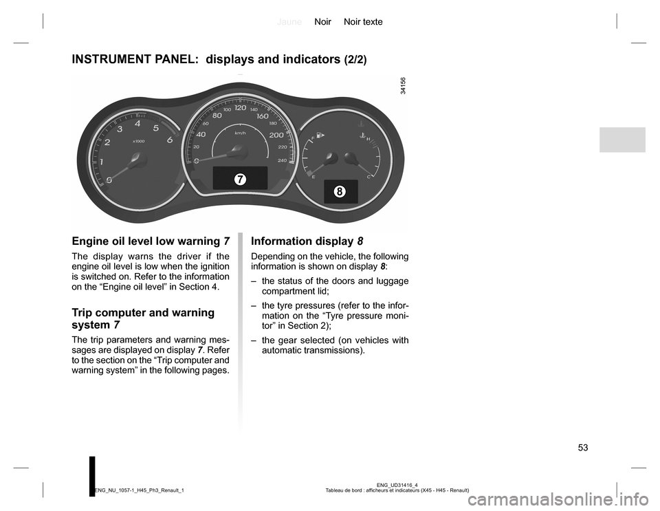 RENAULT KOLEOS 2015 1.G Workshop Manual JauneNoir Noir texte
53
ENG_UD31416_4
Tableau de bord : afficheurs et indicateurs (X45 - H45 - Renault) ENG_NU_1057-1_H45_Ph3_Renault_1
INSTRUMENT PANEL:  displays and indicators (2/2)
Engine oil leve