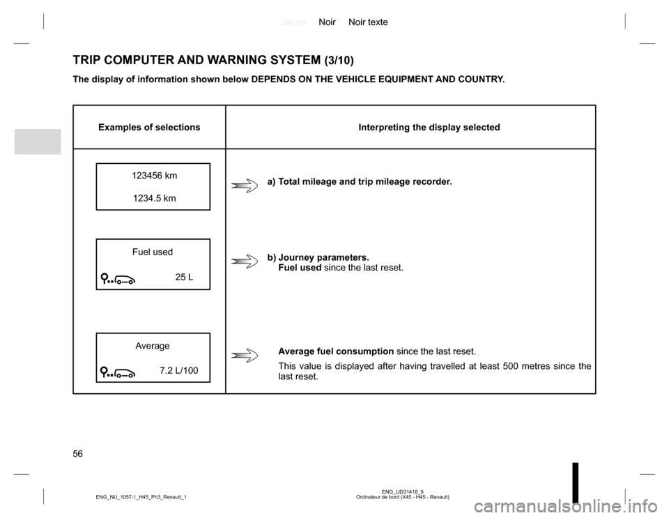 RENAULT KOLEOS 2015 1.G Owners Manual JauneNoir Noir texte
56
ENG_UD31418_9
Ordinateur de bord (X45 - H45 - Renault) ENG_NU_1057-1_H45_Ph3_Renault_1
TRIP COMPUTER AND WARNING SYSTEM (3/10)
The display of information shown below DEPENDS ON