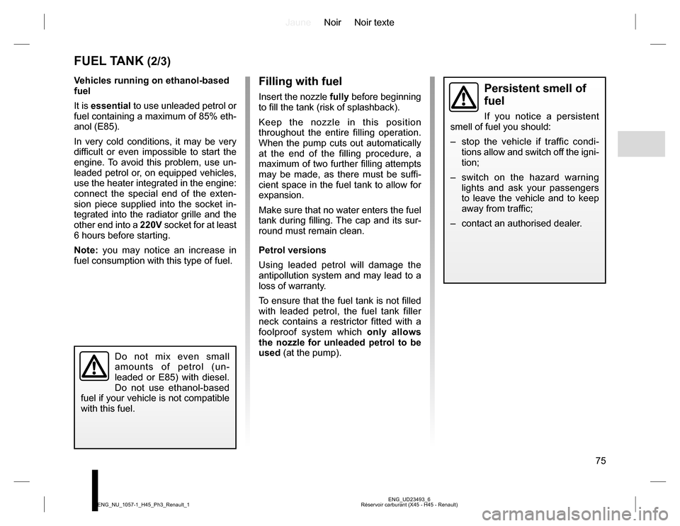 RENAULT KOLEOS 2015 1.G Manual PDF JauneNoir Noir texte
75
ENG_UD23493_6
Réservoir carburant (X45 - H45 - Renault) ENG_NU_1057-1_H45_Ph3_Renault_1
Vehicles running on ethanol-based 
fuel
It is essential to use unleaded petrol or 
fuel